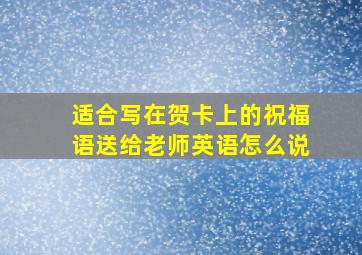 适合写在贺卡上的祝福语送给老师英语怎么说