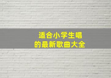 适合小学生唱的最新歌曲大全