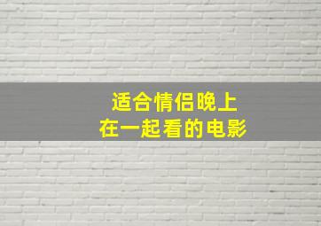 适合情侣晚上在一起看的电影