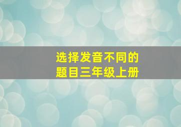 选择发音不同的题目三年级上册