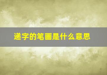 递字的笔画是什么意思