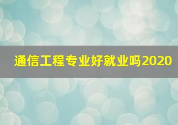 通信工程专业好就业吗2020