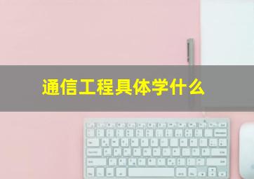 通信工程具体学什么