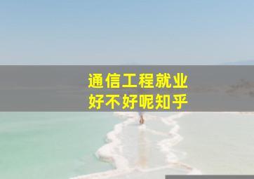 通信工程就业好不好呢知乎