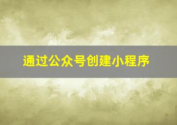 通过公众号创建小程序