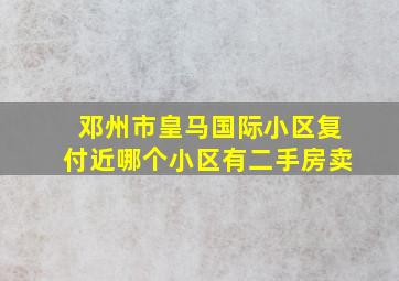 邓州市皇马国际小区复付近哪个小区有二手房卖