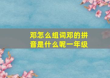 邓怎么组词邓的拼音是什么呢一年级