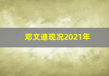 邓文迪现况2021年