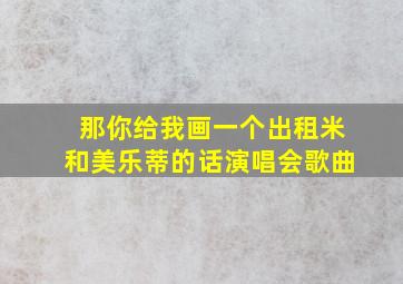 那你给我画一个出租米和美乐蒂的话演唱会歌曲