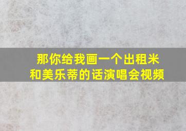 那你给我画一个出租米和美乐蒂的话演唱会视频