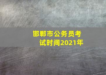 邯郸市公务员考试时间2021年