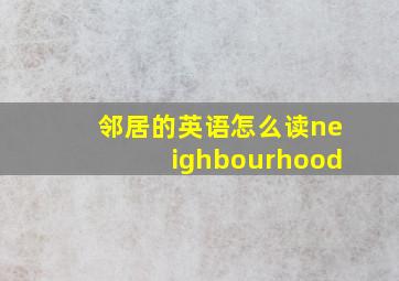 邻居的英语怎么读neighbourhood