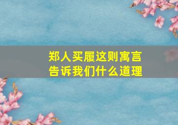 郑人买履这则寓言告诉我们什么道理