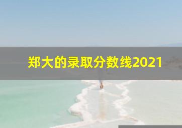 郑大的录取分数线2021