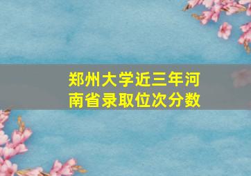 郑州大学近三年河南省录取位次分数