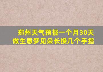 郑州天气预报一个月30天做生意梦见朵长接几个手指