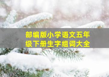 部编版小学语文五年级下册生字组词大全