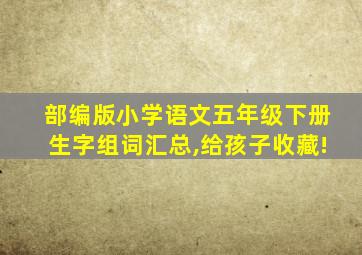 部编版小学语文五年级下册生字组词汇总,给孩子收藏!