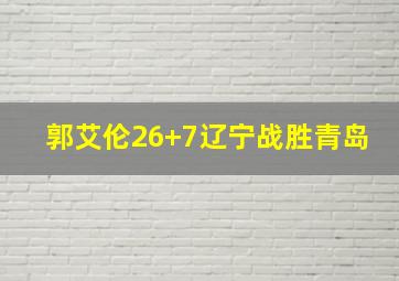 郭艾伦26+7辽宁战胜青岛