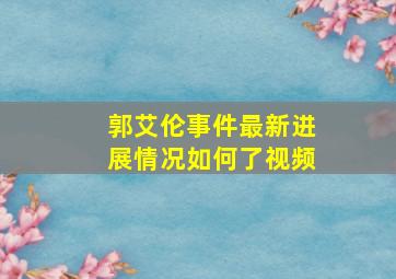 郭艾伦事件最新进展情况如何了视频