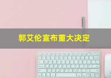 郭艾伦宣布重大决定