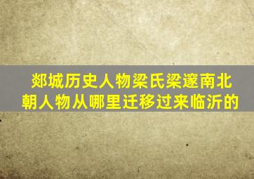 郯城历史人物梁氏梁邃南北朝人物从哪里迁移过来临沂的