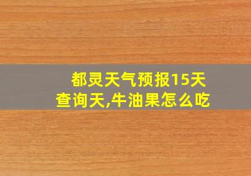 都灵天气预报15天查询天,牛油果怎么吃