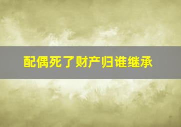 配偶死了财产归谁继承