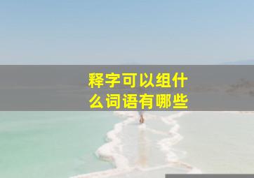 释字可以组什么词语有哪些