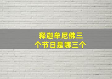 释迦牟尼佛三个节日是哪三个