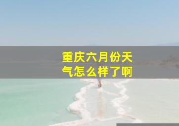 重庆六月份天气怎么样了啊