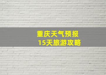 重庆天气预报15天旅游攻略