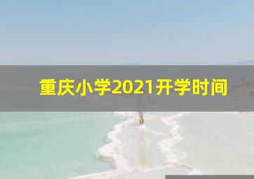 重庆小学2021开学时间