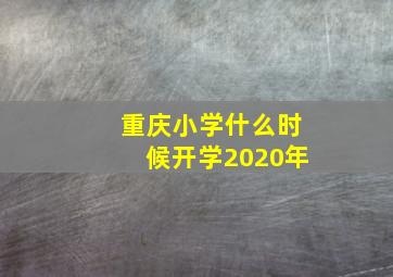 重庆小学什么时候开学2020年