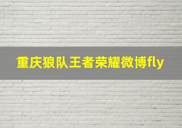 重庆狼队王者荣耀微博fly