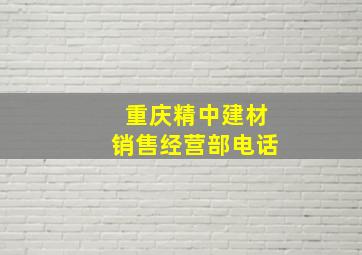 重庆精中建材销售经营部电话