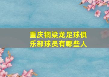 重庆铜梁龙足球俱乐部球员有哪些人