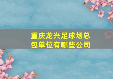 重庆龙兴足球场总包单位有哪些公司