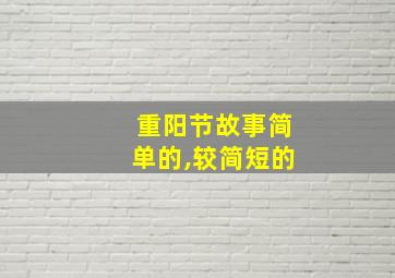 重阳节故事简单的,较简短的