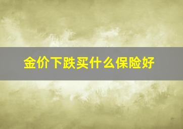 金价下跌买什么保险好