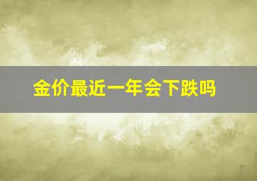 金价最近一年会下跌吗