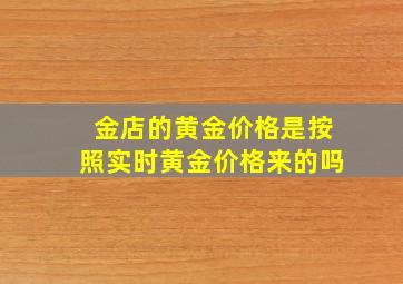 金店的黄金价格是按照实时黄金价格来的吗