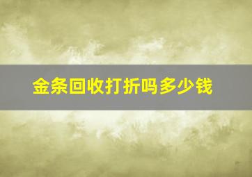 金条回收打折吗多少钱