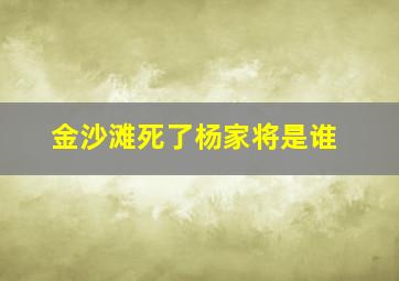 金沙滩死了杨家将是谁