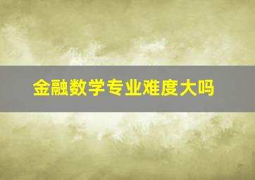 金融数学专业难度大吗