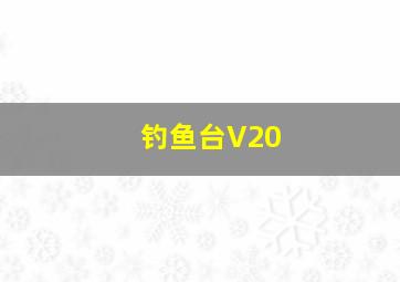 钓鱼台V20