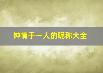 钟情于一人的昵称大全