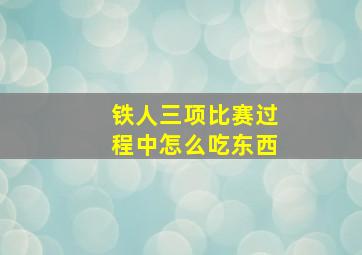 铁人三项比赛过程中怎么吃东西