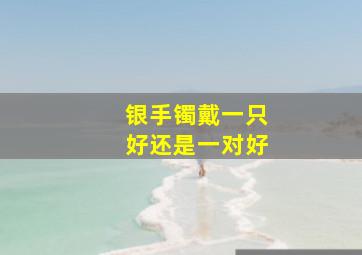 银手镯戴一只好还是一对好