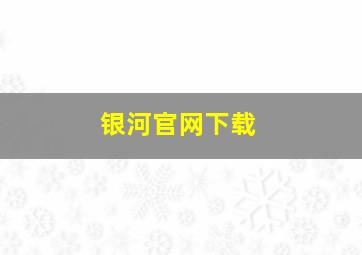 银河官网下载